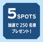 5spots 250名様　抽選で素敵な賞品プレゼント！画像